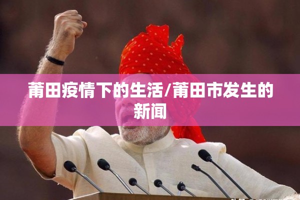 莆田疫情下的生活/莆田市发生的新闻