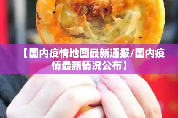 【国内疫情地图最新通报/国内疫情最新情况公布】 【国内疫情地图最新通报/国内疫情最新情况公布】