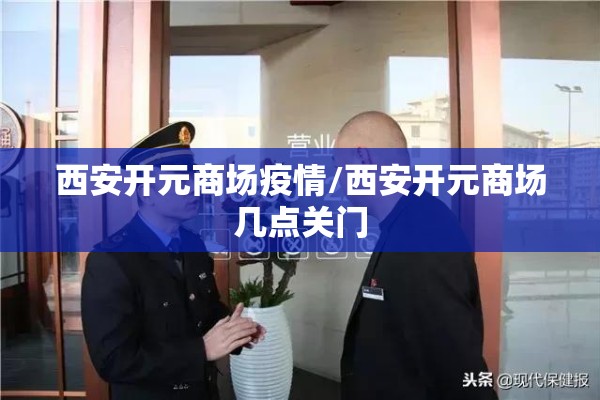 西安开元商场疫情/西安开元商场几点关门