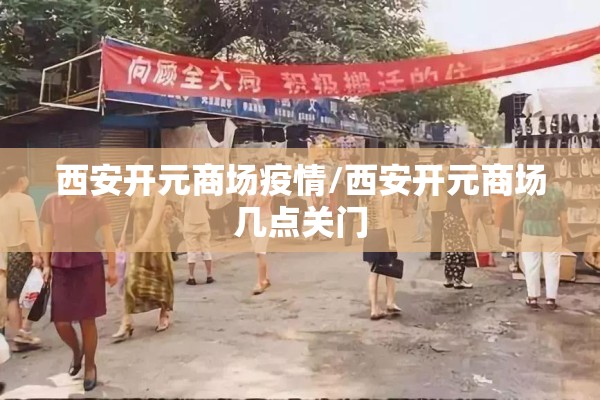西安开元商场疫情/西安开元商场几点关门