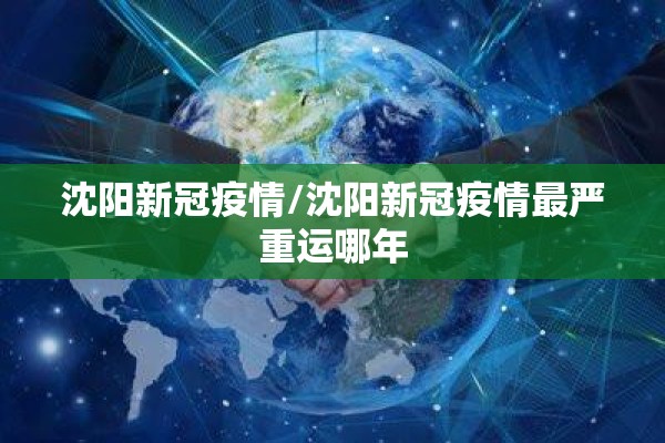 沈阳新冠疫情/沈阳新冠疫情最严重运哪年