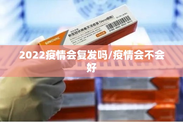 2022疫情会复发吗/疫情会不会好
