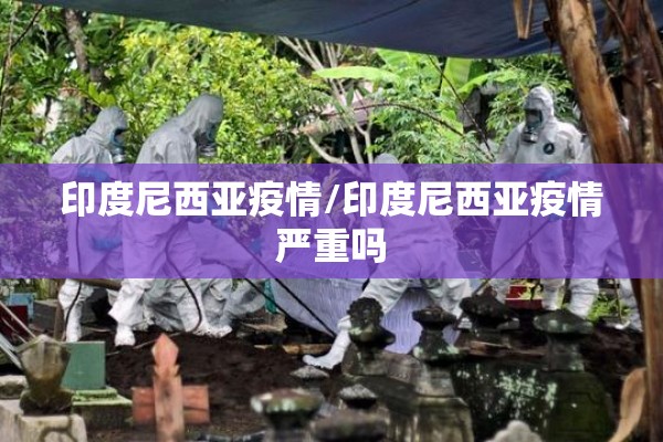 印度尼西亚疫情/印度尼西亚疫情严重吗 印度尼西亚疫情/印度尼西亚疫情严重吗