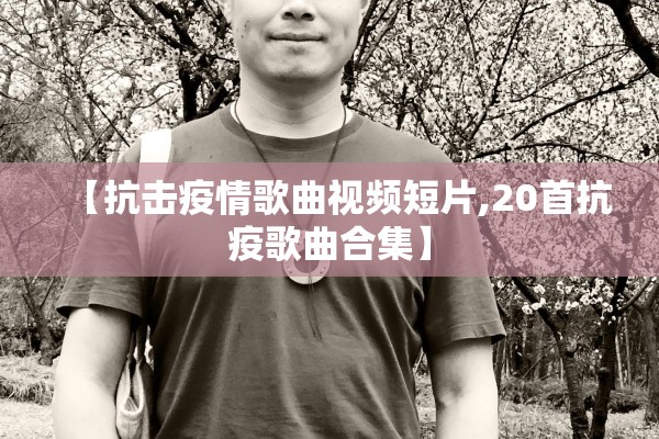 【抗击疫情歌曲视频短片,20首抗疫歌曲合集】