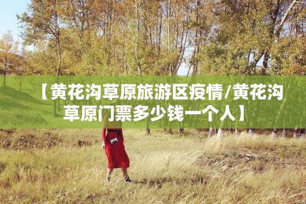 【黄花沟草原旅游区疫情/黄花沟草原门票多少钱一个人】