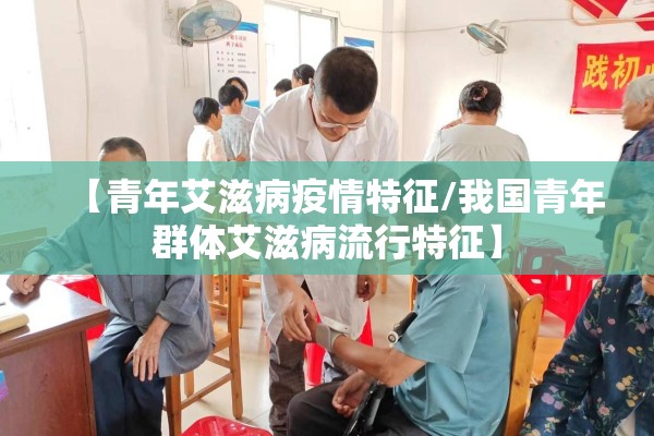 【青年艾滋病疫情特征/我国青年群体艾滋病流行特征】