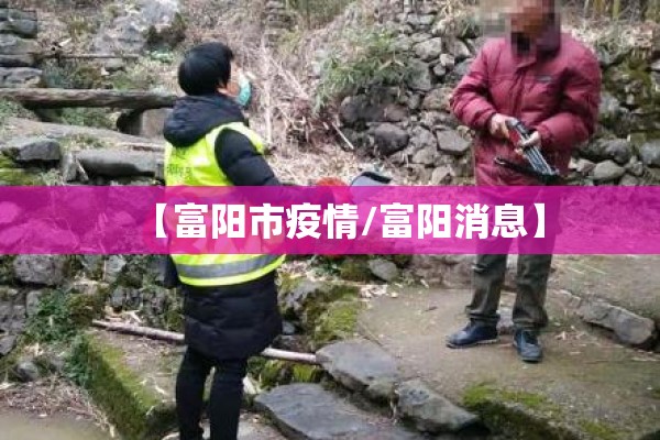 【富阳市疫情/富阳消息】 【富阳市疫情/富阳消息】