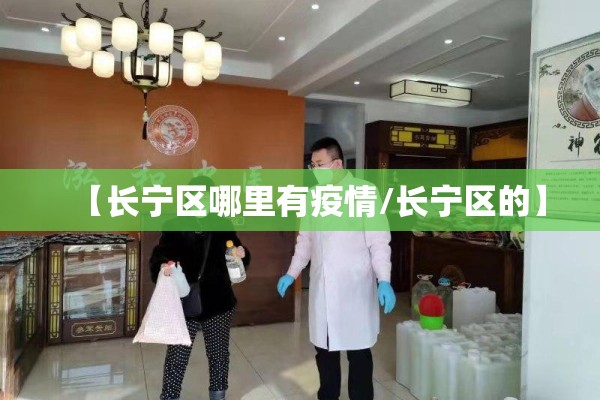 【长宁区哪里有疫情/长宁区的】 【长宁区哪里有疫情/长宁区的】