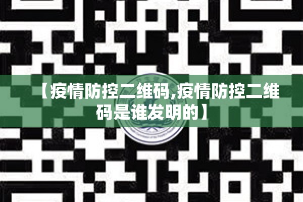 【疫情防控二维码,疫情防控二维码是谁发明的】