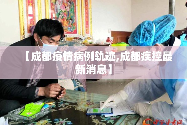 【成都疫情病例轨迹,成都疾控最新消息】