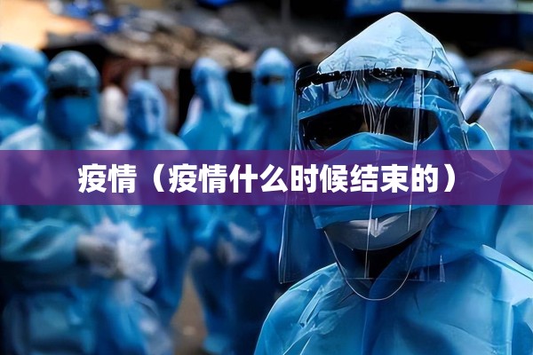 疫情(疫情什么时候结束的) 疫情(疫情什么时候结束的)