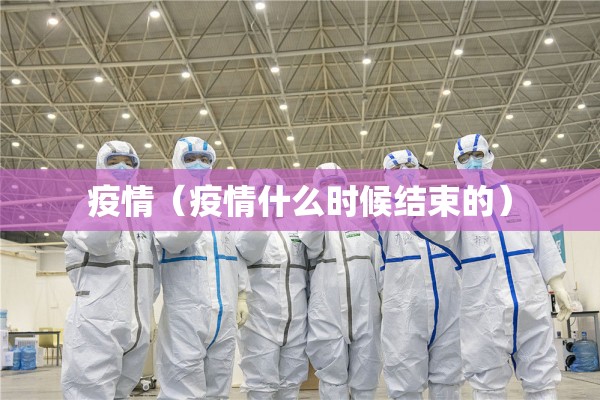 疫情（疫情什么时候结束的）