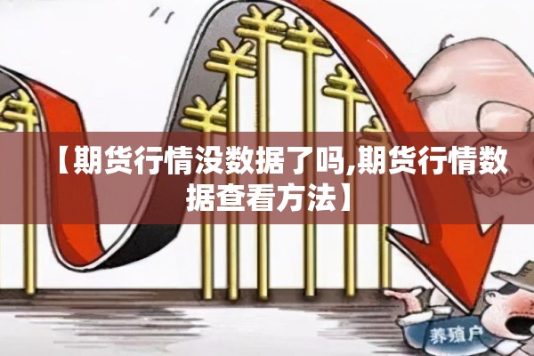 【期货行情没数据了吗,期货行情数据查看方法】
