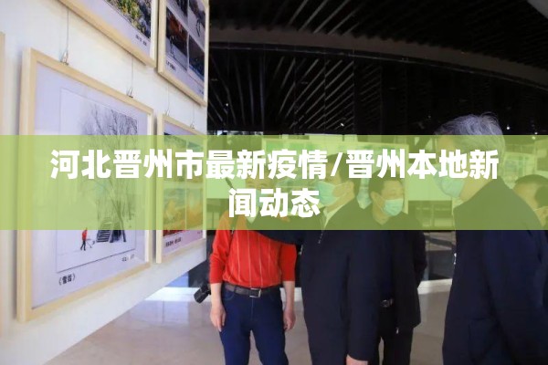 河北晋州市最新疫情/晋州本地新闻动态