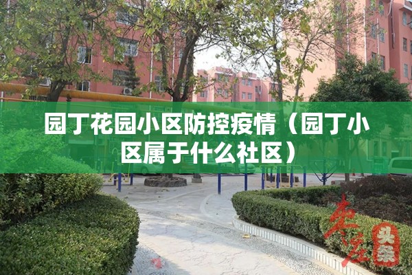 园丁花园小区防控疫情（园丁小区属于什么社区）