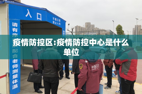 疫情防控区:疫情防控中心是什么单位