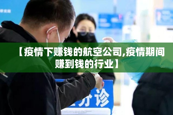 【疫情下赚钱的航空公司,疫情期间赚到钱的行业】 【疫情下赚钱的航空公司,疫情期间赚到钱的行业】