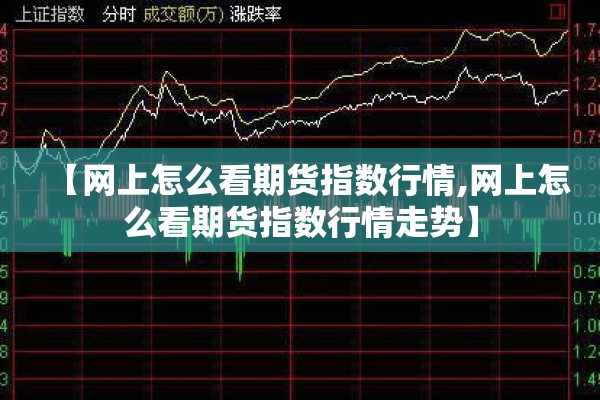 【网上怎么看期货指数行情,网上怎么看期货指数行情走势】