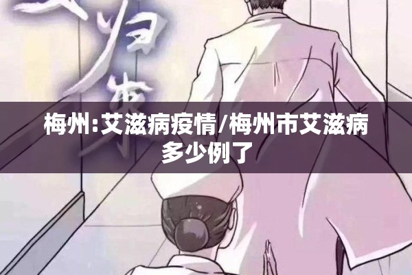 梅州:艾滋病疫情/梅州市艾滋病多少例了 梅州:艾滋病疫情/梅州市艾滋病多少例了