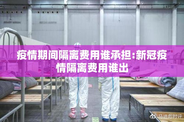疫情期间隔离费用谁承担:新冠疫情隔离费用谁出 疫情期间隔离费用谁承担:新冠疫情隔离费用谁出