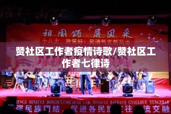 赞社区工作者疫情诗歌/赞社区工作者七律诗 赞社区工作者疫情诗歌/赞社区工作者七律诗