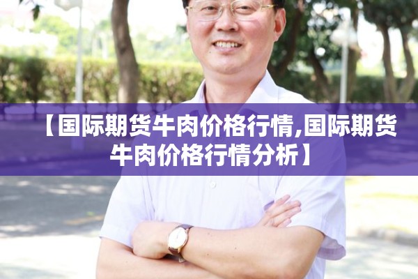 【国际期货牛肉价格行情,国际期货牛肉价格行情分析】