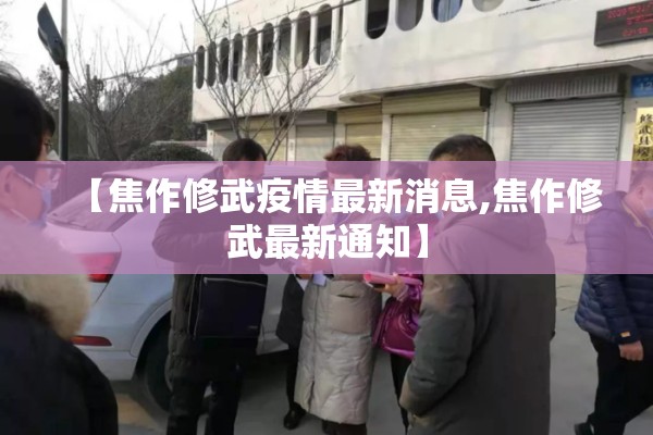 【焦作修武疫情最新消息,焦作修武最新通知】