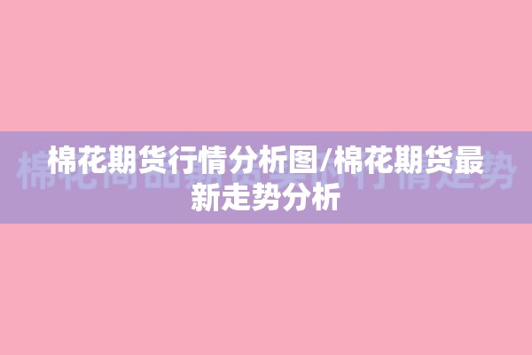 棉花期货行情分析图/棉花期货最新走势分析