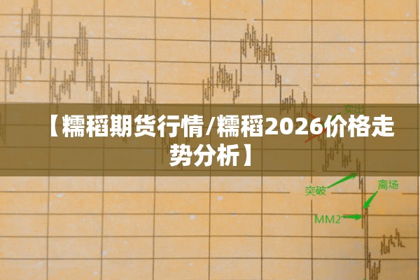 【糯稻期货行情/糯稻2026价格走势分析】