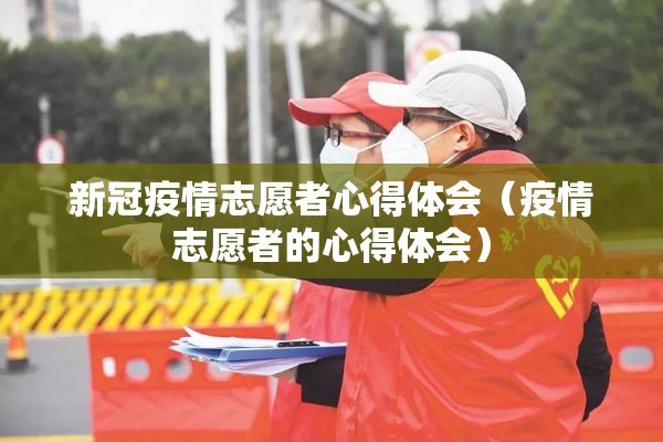 新冠疫情志愿者心得体会(疫情志愿者的心得体会) 新冠疫情志愿者心得体会(疫情志愿者的心得体会)