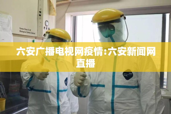 六安广播电视网疫情:六安新闻网直播