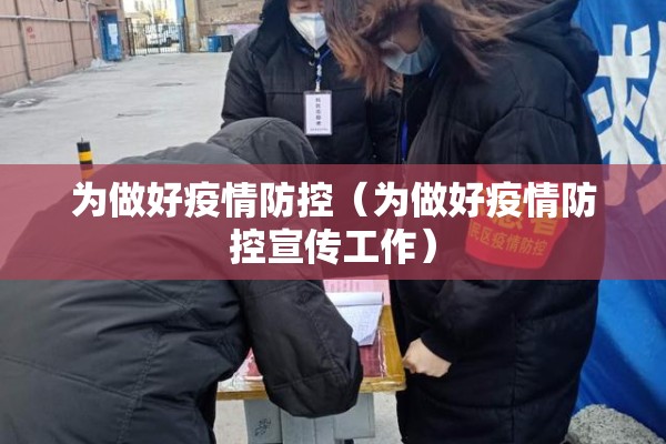 为做好疫情防控(为做好疫情防控宣传工作) 为做好疫情防控(为做好疫情防控宣传工作)