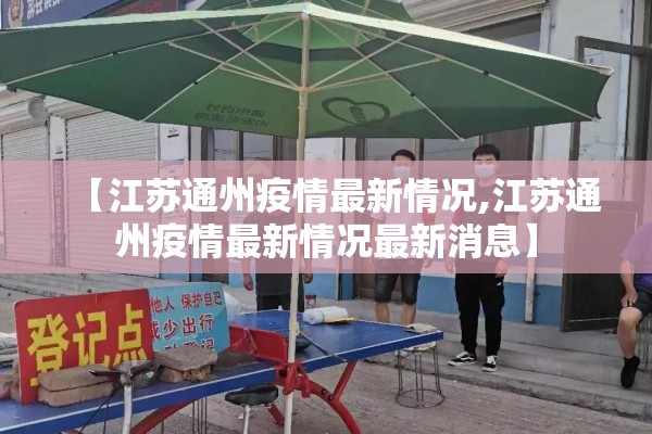 【江苏通州疫情最新情况,江苏通州疫情最新情况最新消息】