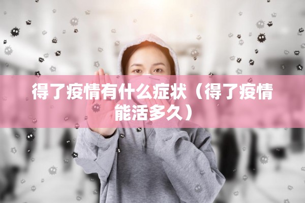 得了疫情有什么症状（得了疫情能活多久）