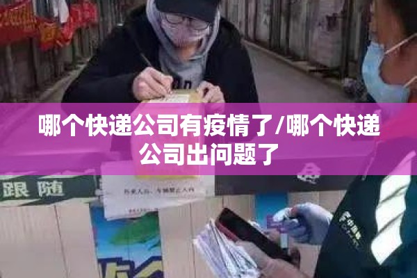 哪个快递公司有疫情了/哪个快递公司出问题了 哪个快递公司有疫情了/哪个快递公司出问题了