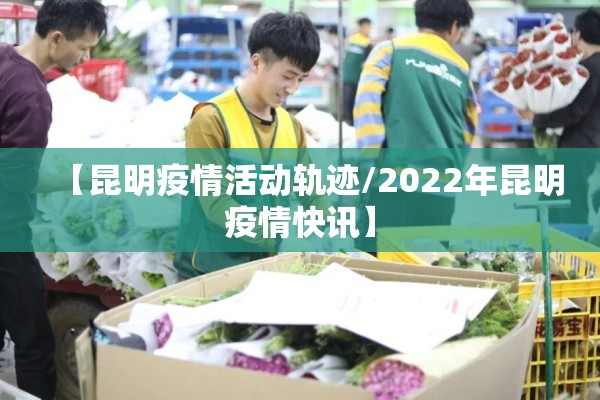 【昆明疫情活动轨迹/2022年昆明疫情快讯】