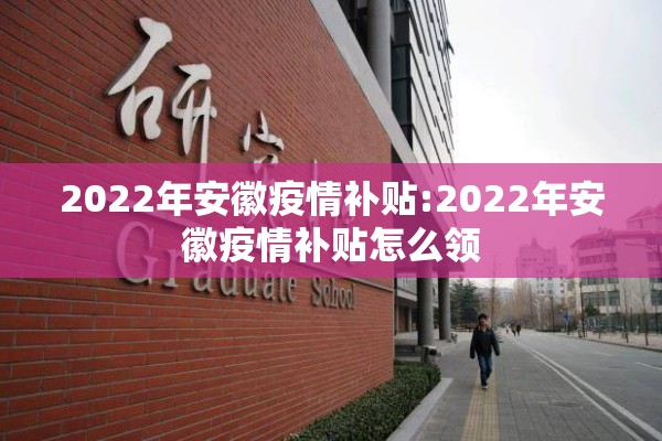 2022年安徽疫情补贴:2022年安徽疫情补贴怎么领