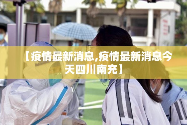 【疫情最新消息,疫情最新消息今天四川南充】