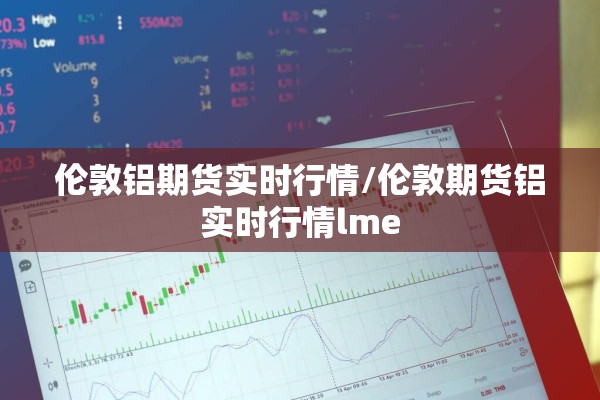伦敦铝期货实时行情/伦敦期货铝实时行情lme