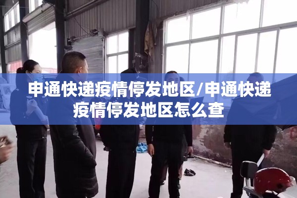 申通快递疫情停发地区/申通快递疫情停发地区怎么查