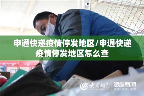 申通快递疫情停发地区/申通快递疫情停发地区怎么查