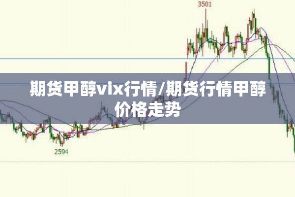 期货甲醇vix行情/期货行情甲醇价格走势