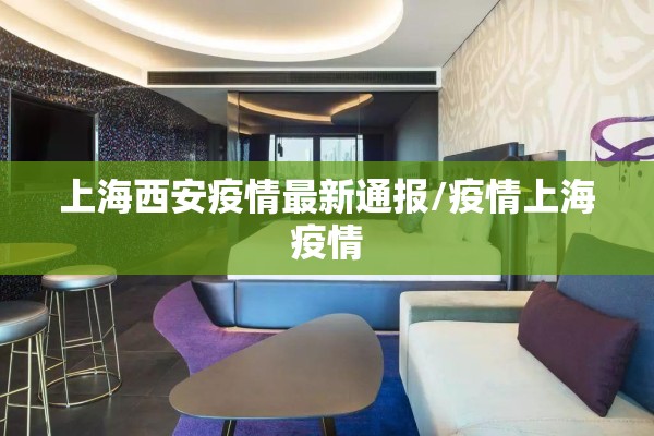 上海西安疫情最新通报/疫情上海疫情