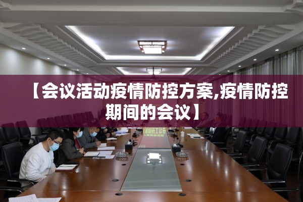 【会议活动疫情防控方案,疫情防控期间的会议】 【会议活动疫情防控方案,疫情防控期间的会议】