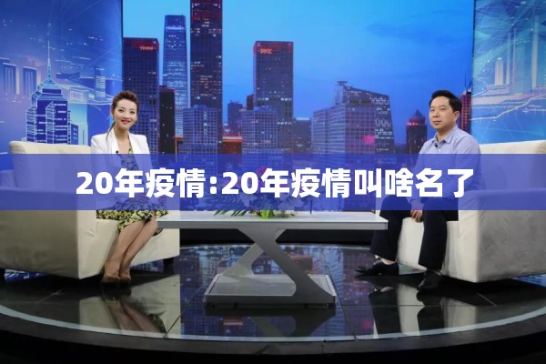 20年疫情:20年疫情叫啥名了