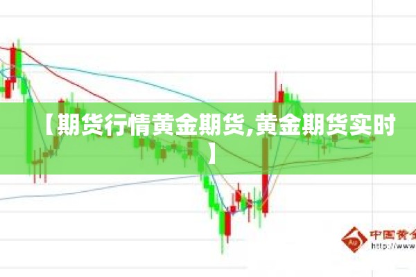 【期货行情黄金期货,黄金期货实时】 【期货行情黄金期货,黄金期货实时】