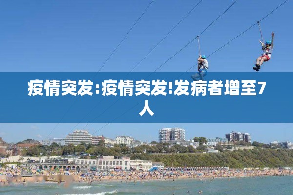 疫情突发:疫情突发!发病者增至7人