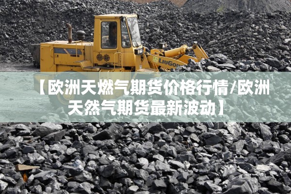 【欧洲天燃气期货价格行情/欧洲天然气期货最新波动】