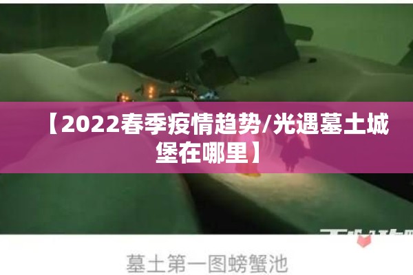 【2022春季疫情趋势/光遇墓土城堡在哪里】