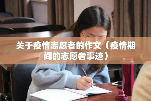 关于疫情志愿者的作文（疫情期间的志愿者事迹）